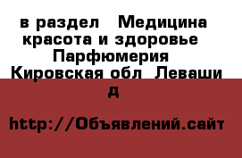  в раздел : Медицина, красота и здоровье » Парфюмерия . Кировская обл.,Леваши д.